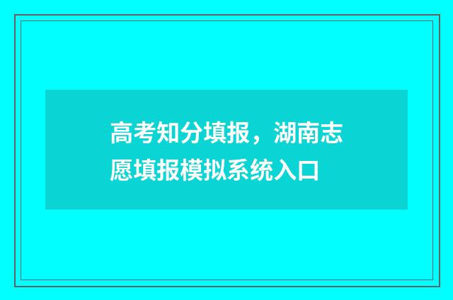 高考知分填报，湖南志愿填报模拟系统入口