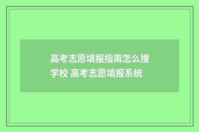 高考志愿填报指南怎么搜学校 高考志愿填报系统