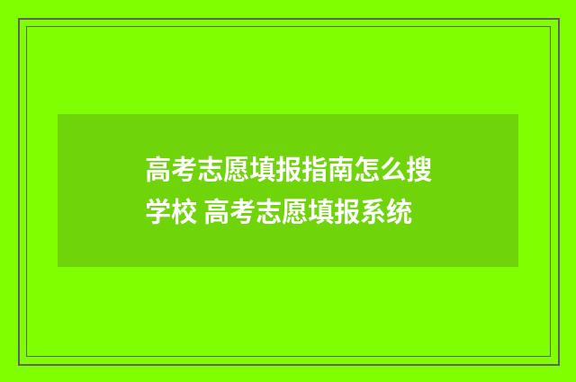 高考志愿填报指南怎么搜学校 高考志愿填报系统