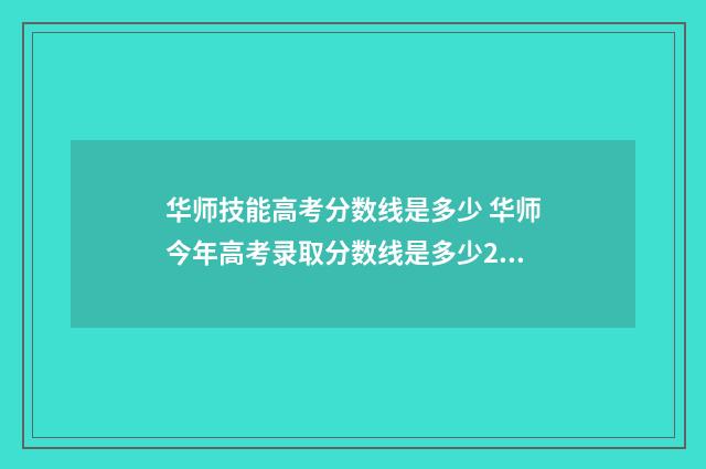 华师技能高考分数线是多少 华师今年高考录取分数线是多少2021