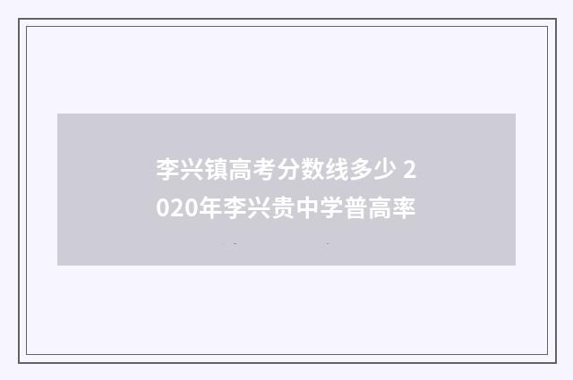 李兴镇高考分数线多少 2020年李兴贵中学普高率