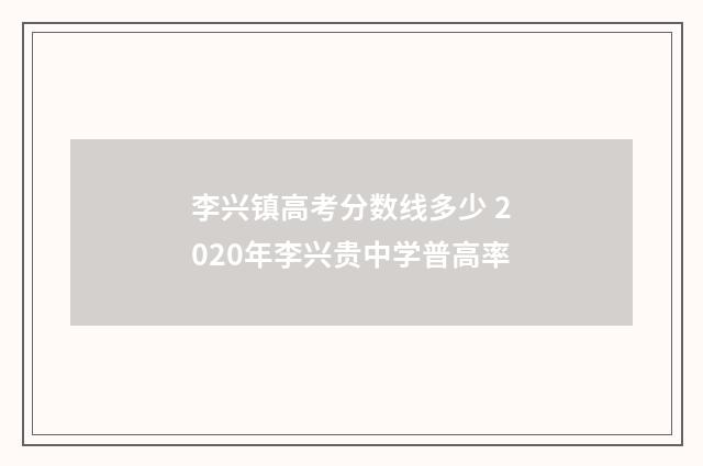 李兴镇高考分数线多少 2020年李兴贵中学普高率