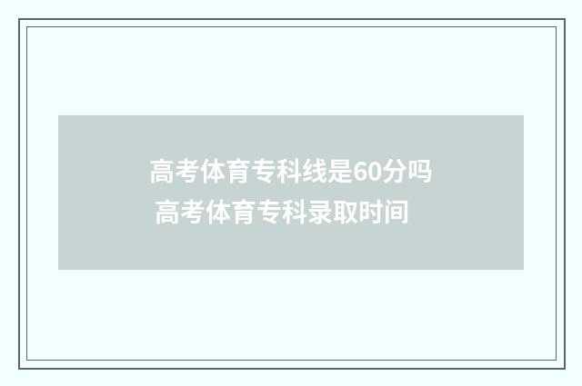 高考体育专科线是60分吗 高考体育专科录取时间