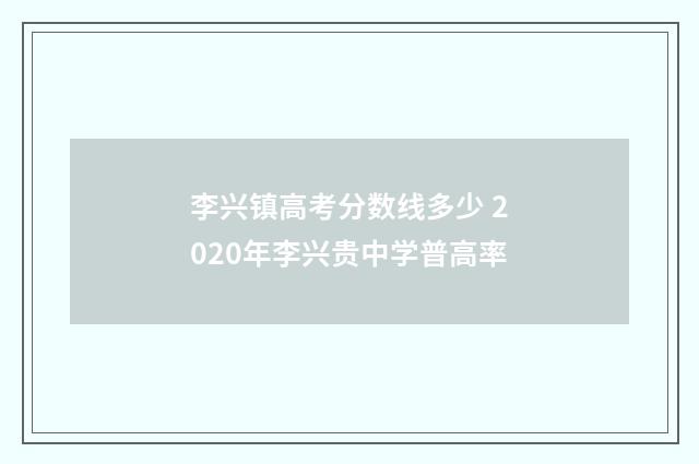 李兴镇高考分数线多少 2020年李兴贵中学普高率