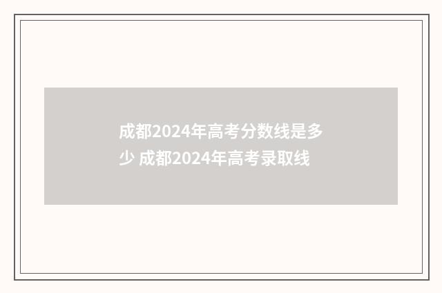成都2024年高考分数线是多少 成都2024年高考录取线