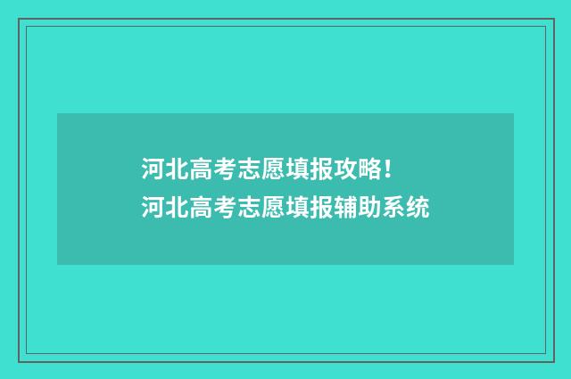 河北高考志愿填报攻略！ 河北高考志愿填报辅助系统
