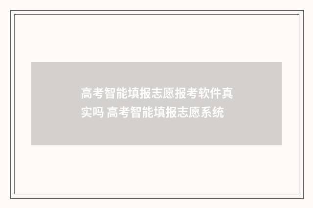 高考智能填报志愿报考软件真实吗 高考智能填报志愿系统