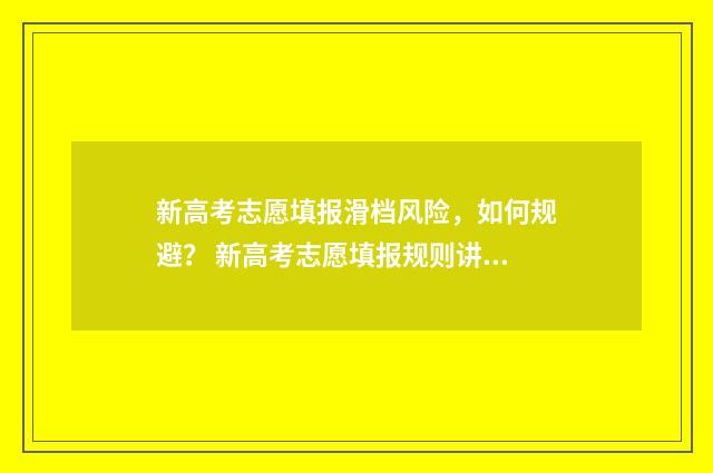 新高考志愿填报滑档风险，如何规避？ 新高考志愿填报规则讲解