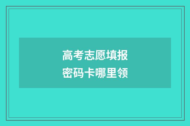 高考志愿填报密码卡哪里领