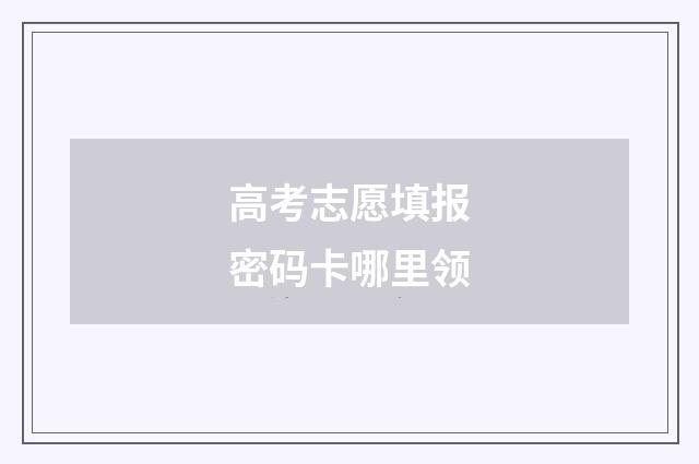 高考志愿填报密码卡哪里领