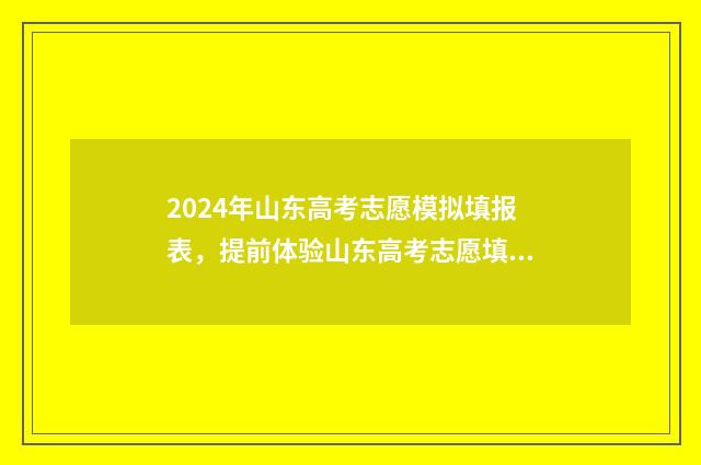 2024年山东高考志愿模拟填报表，提前体验山东高考志愿填报流程 山东省2024高考报名网站入口官网