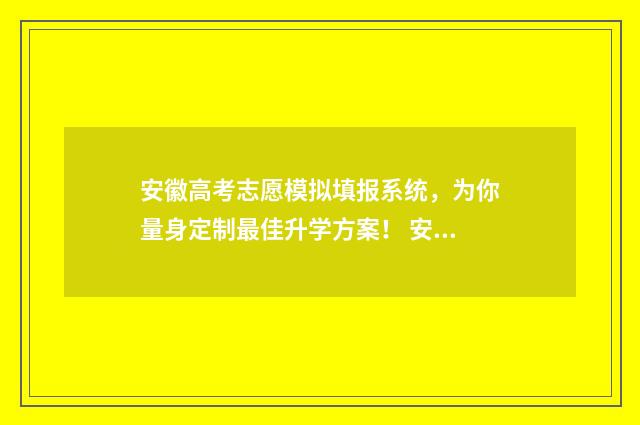 安徽高考志愿模拟填报系统，为你量身定制最佳升学方案！ 安徽高考志愿模式是什么