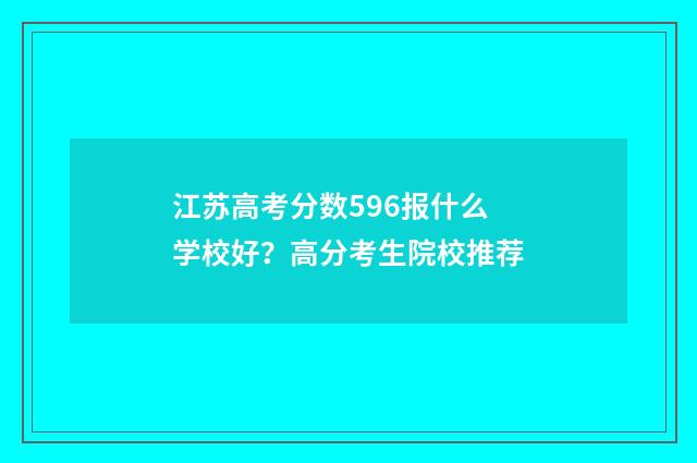 江苏高考分数596报什么学校好？高分考生院校推荐