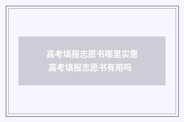 高考填报志愿书哪里实惠 高考填报志愿书有用吗