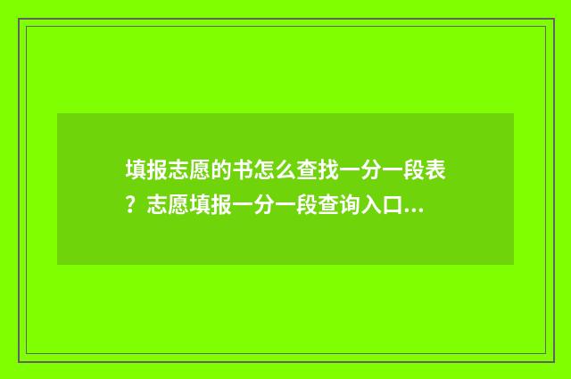 填报志愿的书怎么查找一分一段表？志愿填报一分一段查询入口分享 填报志愿书怎么使用