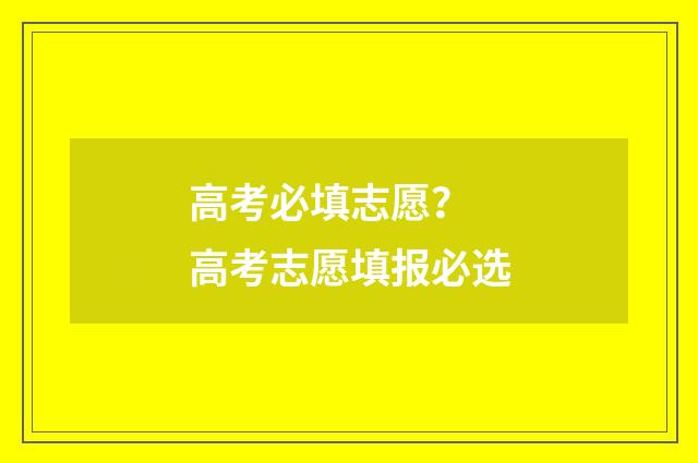 高考必填志愿？ 高考志愿填报必选
