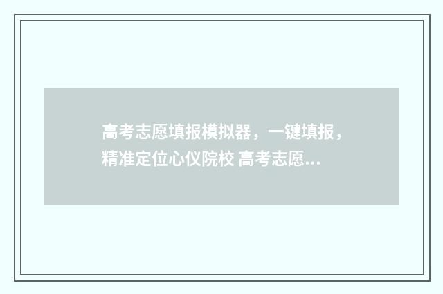 高考志愿填报模拟器，一键填报，精准定位心仪院校 高考志愿填报模板完整版