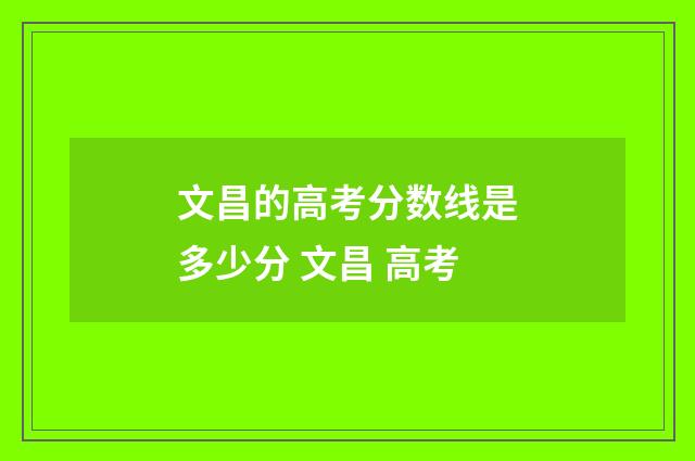 文昌的高考分数线是多少分 文昌 高考