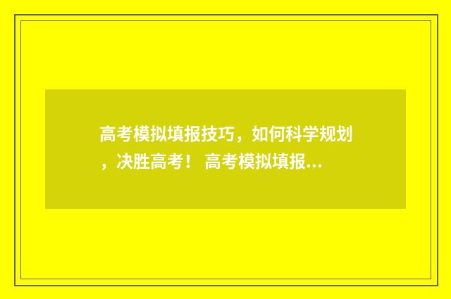 高考模拟填报技巧，如何科学规划，决胜高考！ 高考模拟填报技巧视频