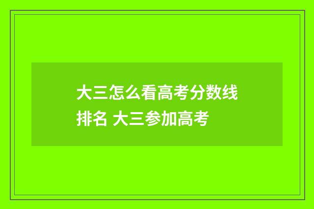 大三怎么看高考分数线排名 大三参加高考