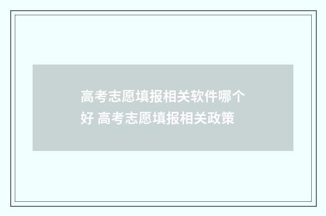 高考志愿填报相关软件哪个好 高考志愿填报相关政策
