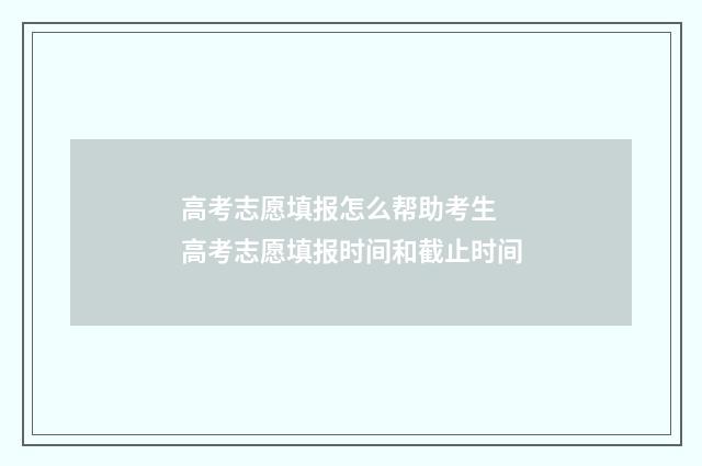 高考志愿填报怎么帮助考生 高考志愿填报时间和截止时间