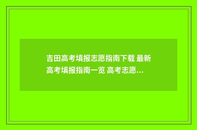 吉田高考填报志愿指南下载 最新高考填报指南一览 高考志愿填报吉林