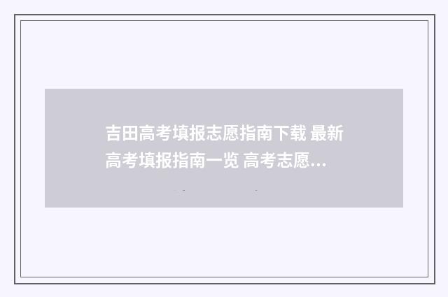 吉田高考填报志愿指南下载 最新高考填报指南一览 高考志愿填报吉林