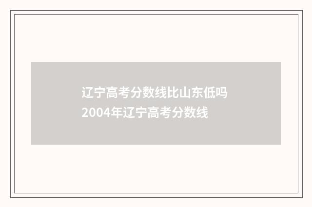 辽宁高考分数线比山东低吗 2004年辽宁高考分数线
