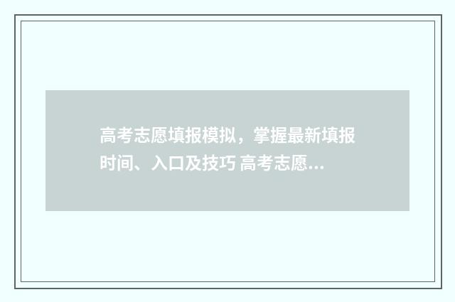 高考志愿填报模拟，掌握最新填报时间、入口及技巧 高考志愿填报模拟投档什么意思