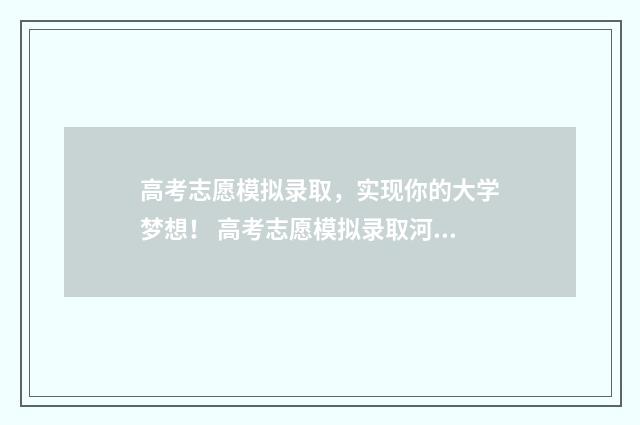 高考志愿模拟录取，实现你的大学梦想！ 高考志愿模拟录取河南