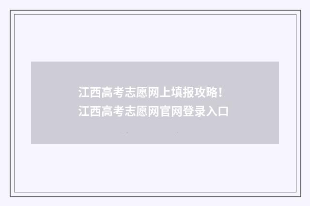 江西高考志愿网上填报攻略！ 江西高考志愿网官网登录入口