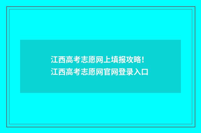 江西高考志愿网上填报攻略！ 江西高考志愿网官网登录入口