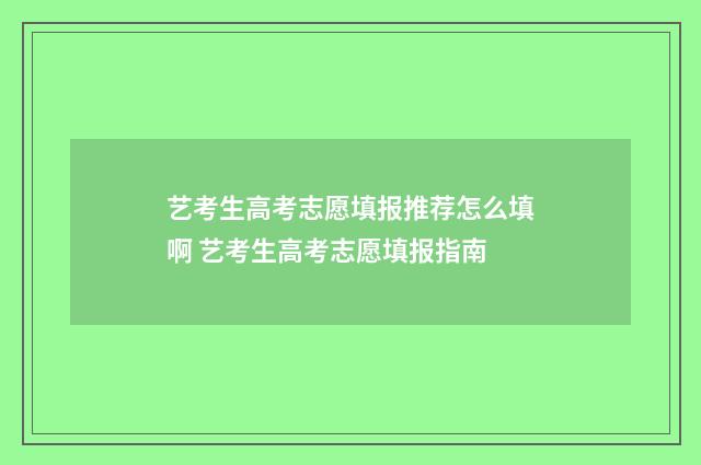艺考生高考志愿填报推荐怎么填啊 艺考生高考志愿填报指南
