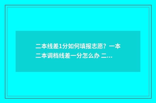 二本线差1分如何填报志愿？一本二本调档线差一分怎么办 二本线差一分可以读二本吗