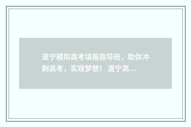 遂宁模拟高考填报指导班，助你冲刺高考，实现梦想！ 遂宁高考时间2021年
