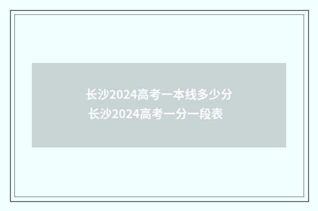 长沙2024高考一本线多少分 长沙2024高考一分一段表