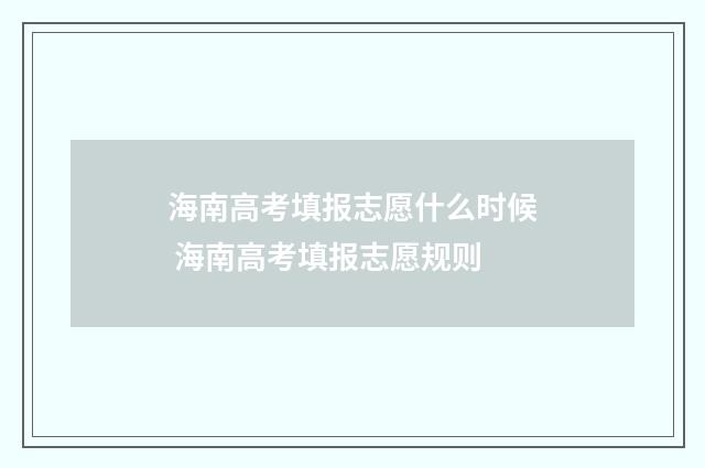 海南高考填报志愿什么时候 海南高考填报志愿规则