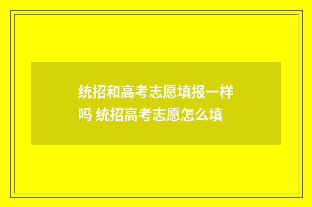 统招和高考志愿填报一样吗 统招高考志愿怎么填