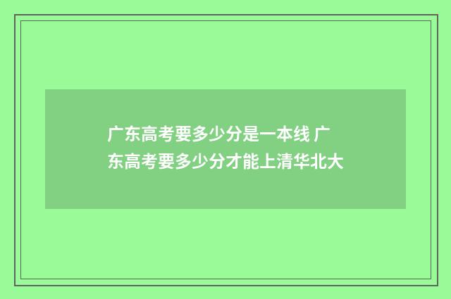 广东高考要多少分是一本线 广东高考要多少分才能上清华北大