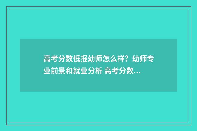 高考分数低报幼师怎么样？幼师专业前景和就业分析 高考分数低有学上吗