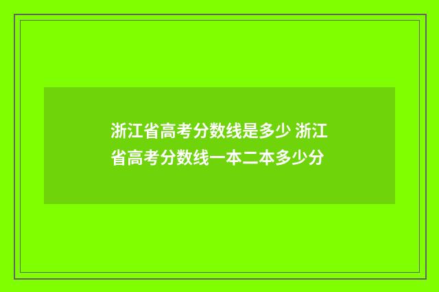 浙江省高考分数线是多少 浙江省高考分数线一本二本多少分
