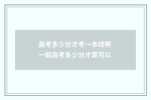 高考多少分才考一本线啊 一般高考多少分才算可以
