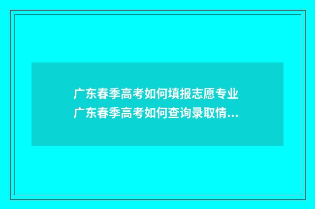 广东春季高考如何填报志愿专业 广东春季高考如何查询录取情况