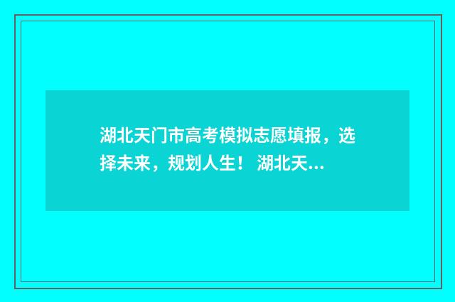 湖北天门市高考模拟志愿填报，选择未来，规划人生！ 湖北天门市高考过一本线多少分数