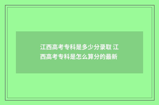 江西高考专科是多少分录取 江西高考专科是怎么算分的最新