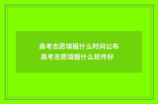 高考志愿填报什么时间公布 高考志愿填报什么软件好