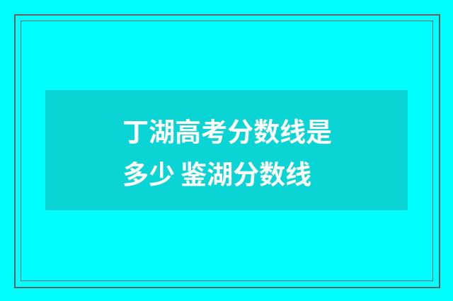丁湖高考分数线是多少 鉴湖分数线