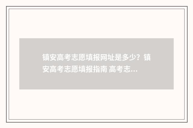 镇安高考志愿填报网址是多少？镇安高考志愿填报指南 高考志愿样表陕西2021