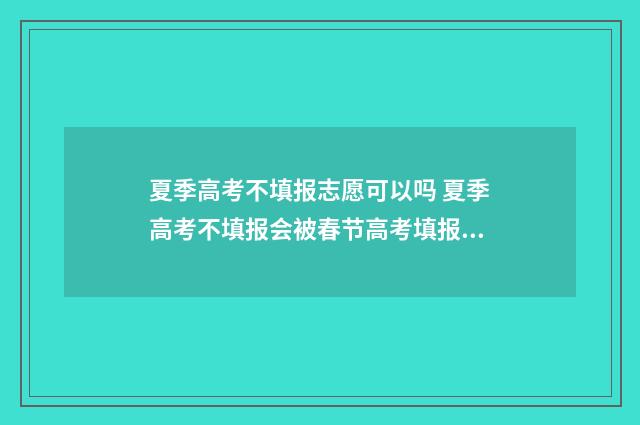 夏季高考不填报志愿可以吗 夏季高考不填报会被春节高考填报录取吗